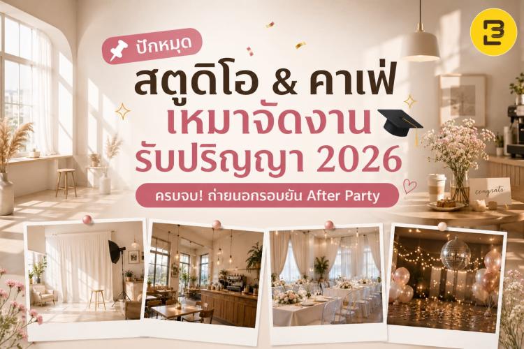 ปักหมุดสตูดิโอ & คาเฟ่เหมาจัดงานรับปริญญา 2026 ครบจบ! ถ่ายนอกรอบยัน After Party