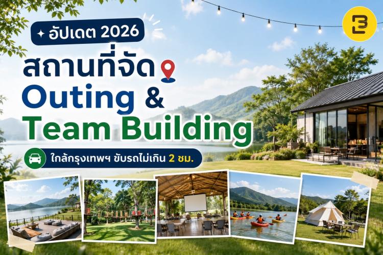 อัปเดต 2026 สถานที่จัด Outing & Team Building ใกล้กรุงเทพฯ ขับรถไม่เกิน 2 ชม.