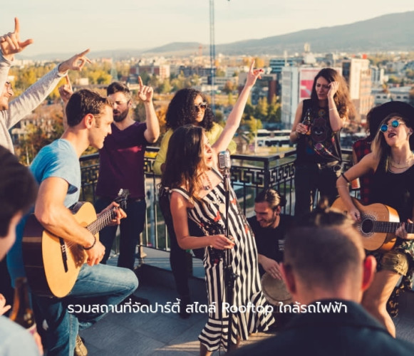 รวมสถานที่จัดปาร์ตี้ สไตล์ Rooftop ใกล้รถไฟฟ้า