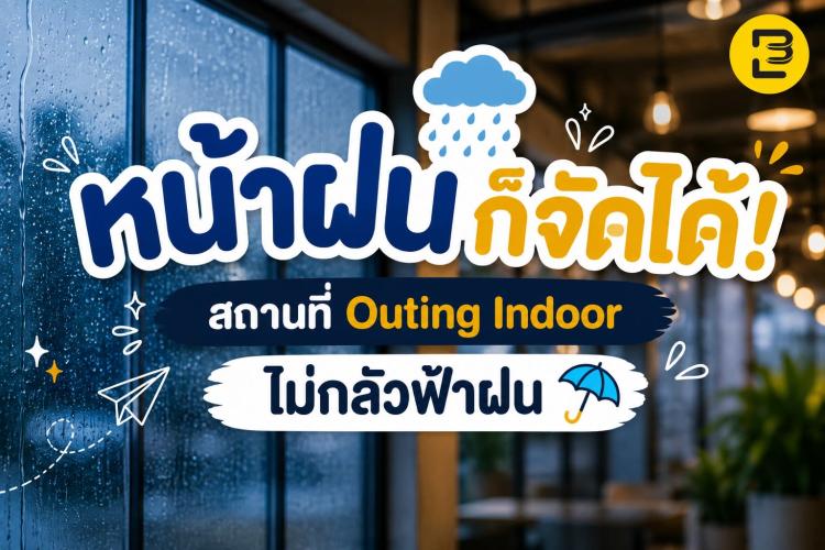 หน้าฝนก็จัดได้! สถานที่ Outing Indoor ไม่กลัวฟ้าฝน