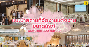 แนะนำสถานที่จัดงานแต่งงานขนาดใหญ่ รองรับแขก 300 คนขึ้นไป