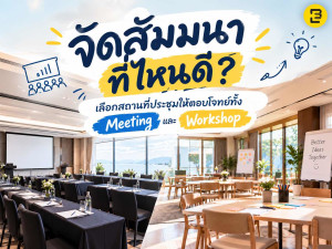 จัดสัมมนาที่ไหนดี? เลือกสถานที่ประชุมให้ตอบโจทย์ทั้ง Meeting และ Workshop