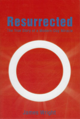 James Wrightk: Resurrected: The True Story of a Modern-Day Miracle