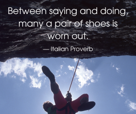 Italian Proverb: Between saying and doing, many a pair of shoes is worn out.