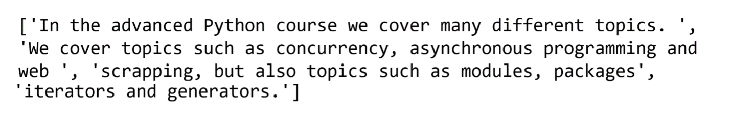 Image of the result list variable ['In the advanced Python course we cover many different topics. ', 'We cover topics such as concurrency, asynchronous programming and web ', 'scrapping, but also topics such as modules, packages ', 'iterators and generators.']