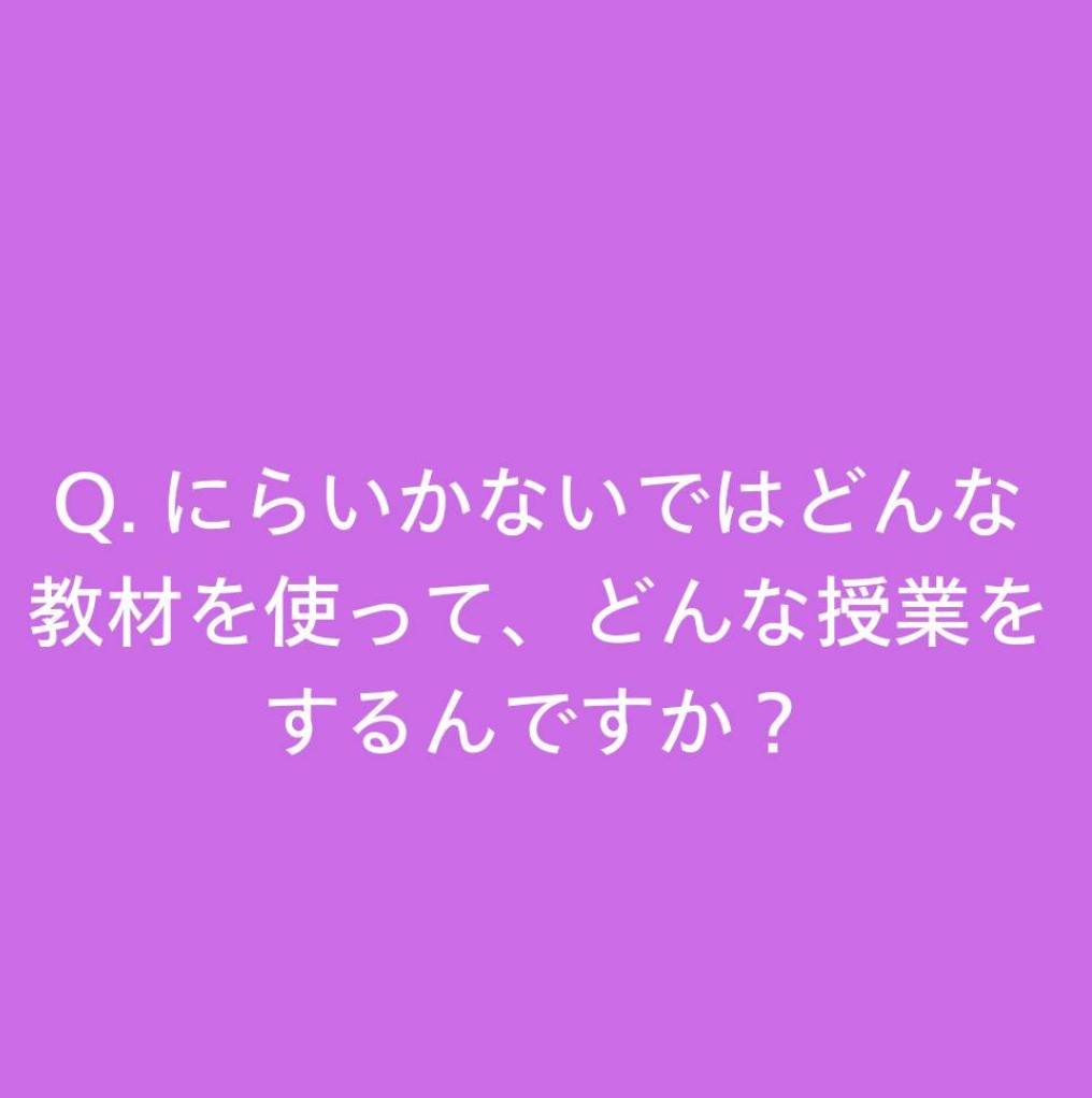 Q.にらいかないではどんな教材を使って、どんな授業をしてるんですか？