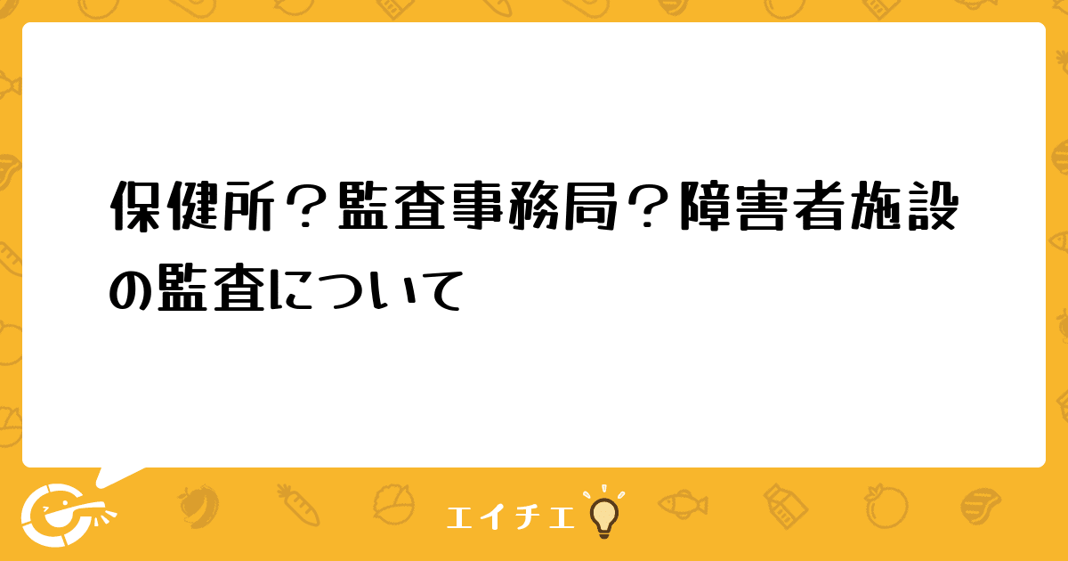 保健所？監査事務局？障害者施設の監査について