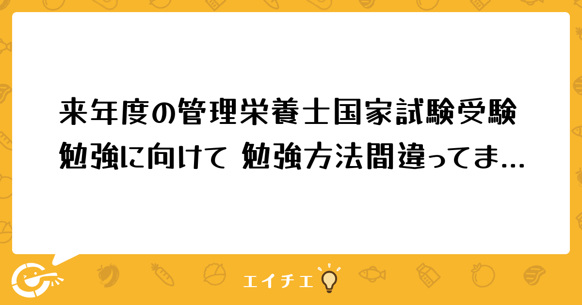 来年度の管理栄養士国家試験受験勉強に向けて 勉強方法間違ってましたか 管理栄養士 栄養士ならエイチエ