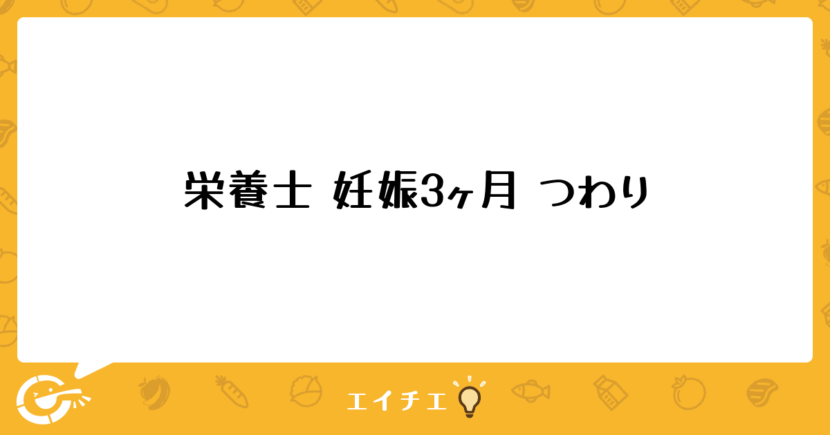 栄養士 妊娠3ヶ月 つわり 管理栄養士 栄養士ならエイチエ