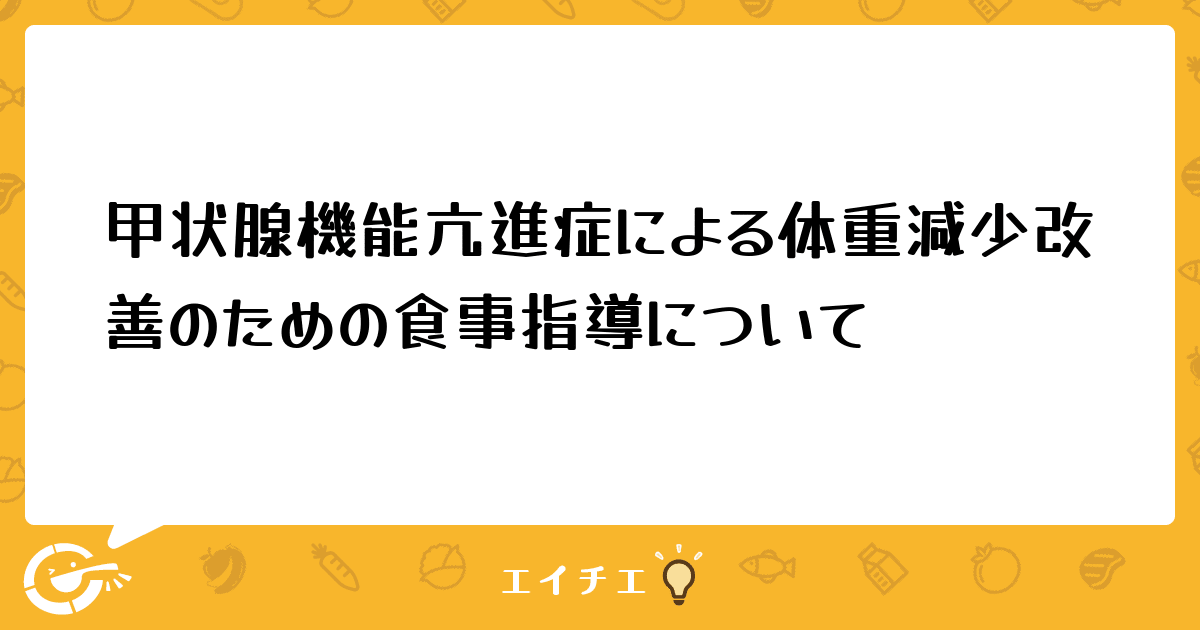 甲状腺機能亢進症による体重減少改善のための食事指導について 管理栄養士 栄養士ならエイチエ