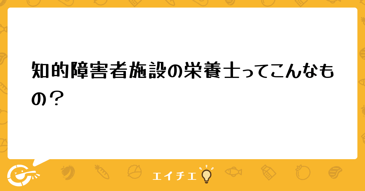 知的障害者施設の栄養士ってこんなもの 管理栄養士 栄養士ならエイチエ