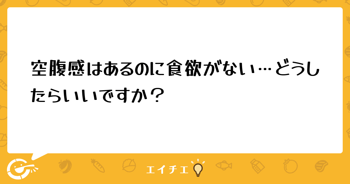 空腹感はあるのに食欲がない どうしたらいいですか 管理栄養士 栄養士ならエイチエ 空腹感はあるのに食欲がない どうしたらいいですか 管理栄養士 栄養士ならエイチエ