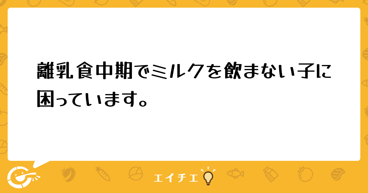 離乳食中期でミルクを飲まない子に困っています 管理栄養士 栄養士ならエイチエ