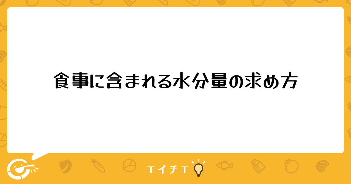 食事に含まれる水分量の求め方 管理栄養士 栄養士ならエイチエ