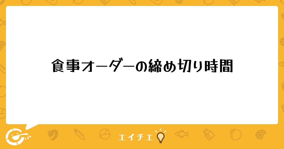 食事オーダーの締め切り時間 - 管理栄養士・栄養士のQ&A | エイチエ