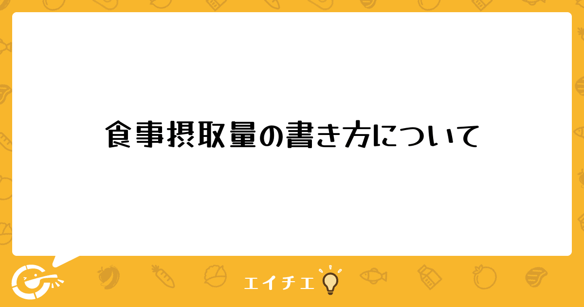 食事摂取量の書き方について 管理栄養士 栄養士ならエイチエ