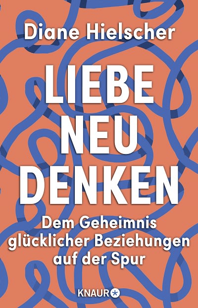 Liebe neu denken: dem Geheimnis glücklicher Beziehungen auf der Spur Diane Hielscher