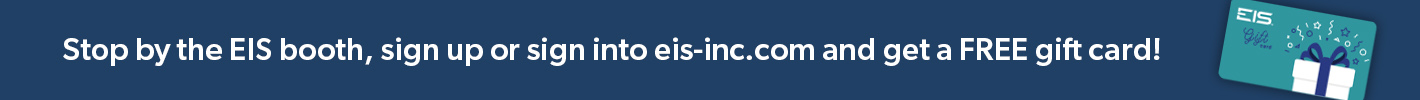 Stop by the EIS booth, sign up or sign into eis-inc.com and win a FREE gift card!