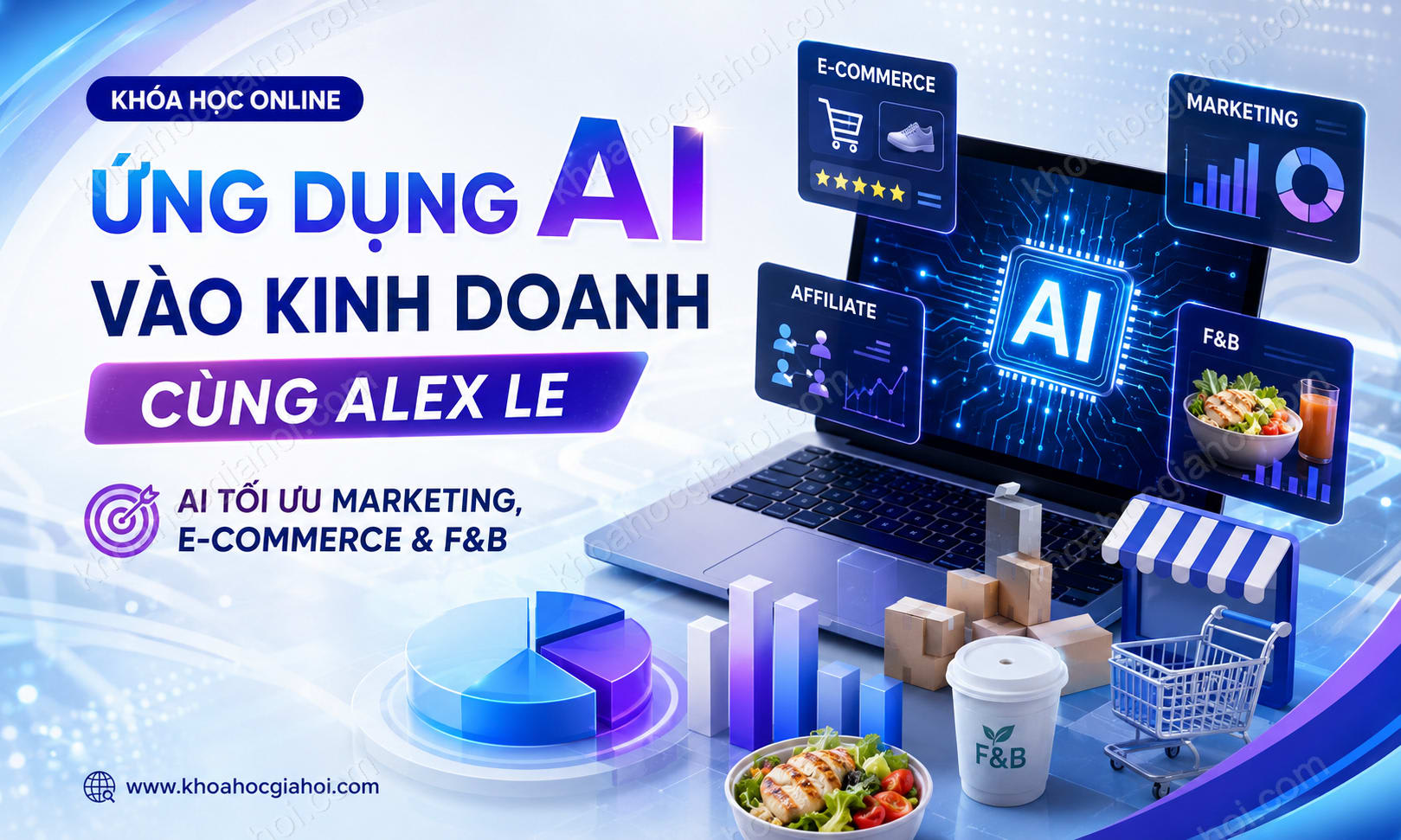Khóa Học Ứng Dụng AI Vào Kinh Doanh Cùng Alex Le – Tối Ưu Hóa Marketing, E-commerce, Và F&b