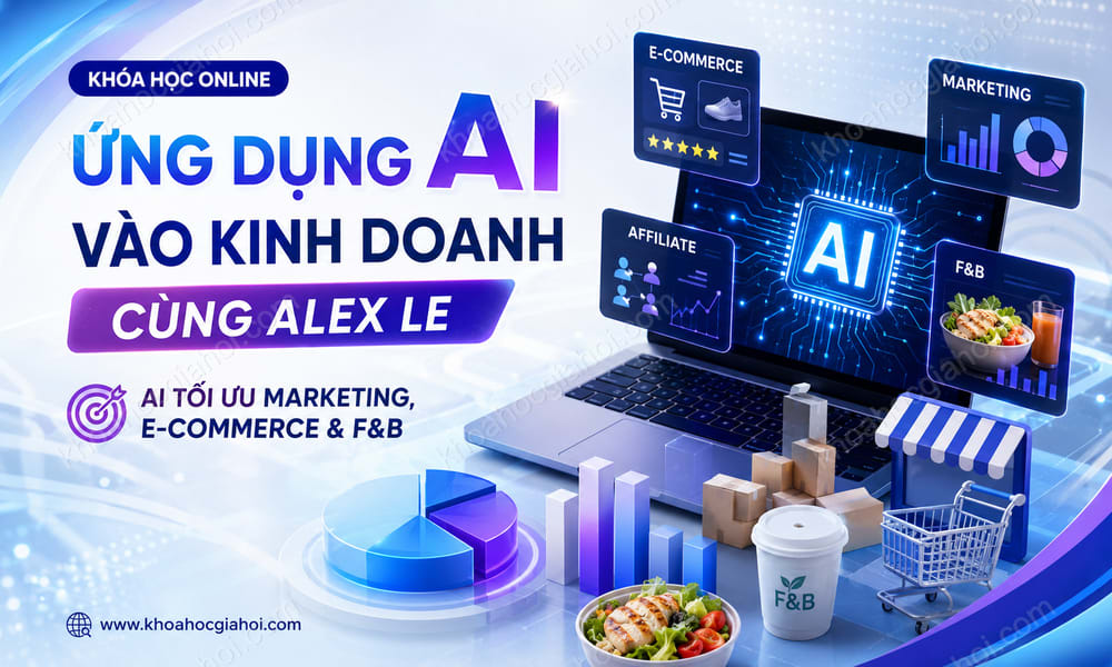 Khóa Học Ứng Dụng AI Vào Kinh Doanh Cùng Alex Le – Tối Ưu Hóa Marketing, E-commerce, Và F&b