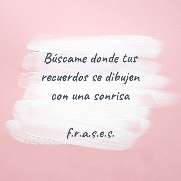 Crea Tu Frase – Frase #285673: Búscame donde tus recuerdos se dibujen con  una sonrisa ..