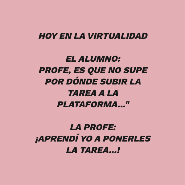 Frases Divertidas - Hoy en la virtualidad El alumno:  Profe, es que no supe por dónde subir la tarea a la plataforma..." La profe:  ¡Aprendí yo a ponerles la tarea...!