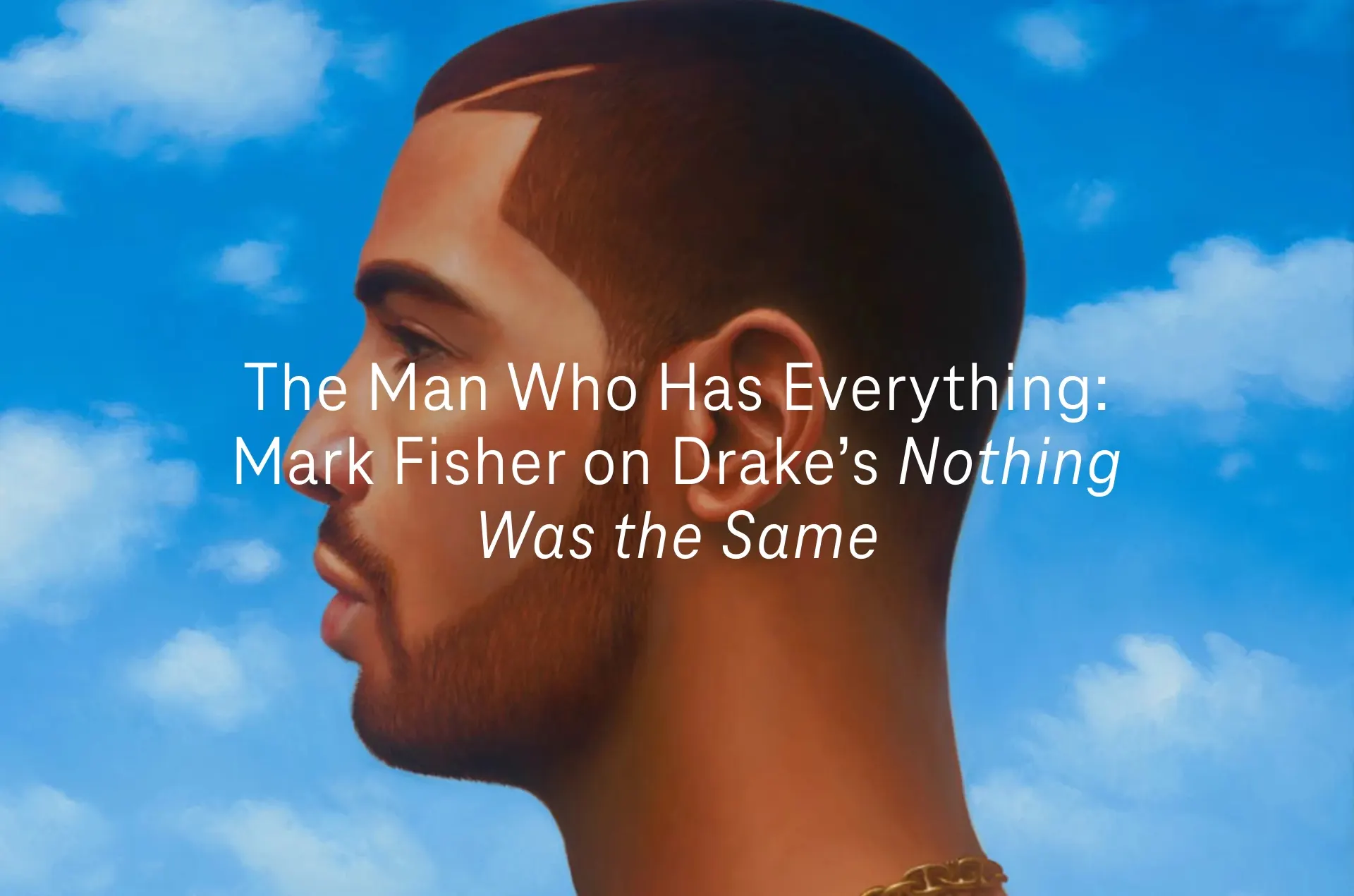 The Man Who Has Everything: Mark Fisher on Drake’s Nothing Was the Same