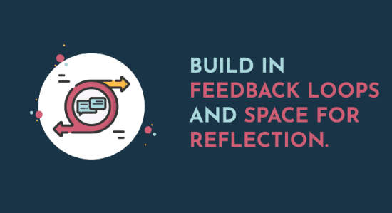 Build In Feedback Loops And Space For Reflection