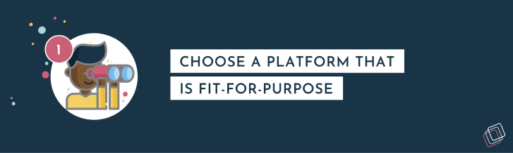 Choose a platform that is fit-for-purpose