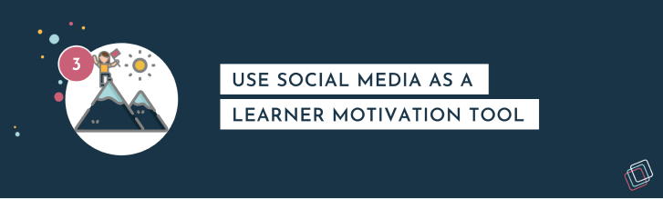 Use social media as a learner motivation tool Use social media as a learner motivation tool
