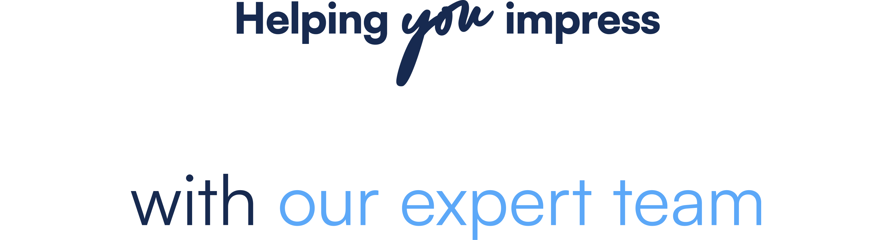 Text graphic reading "Helping *you* impress with our expert team." The word "you" is styled in a handwritten script font, while the remaining text uses a clean sans-serif typeface. "Helping you impress" appears in dark navy blue, and "with our expert team" is displayed in a lighter blue gradient, transitioning from medium to light blue.