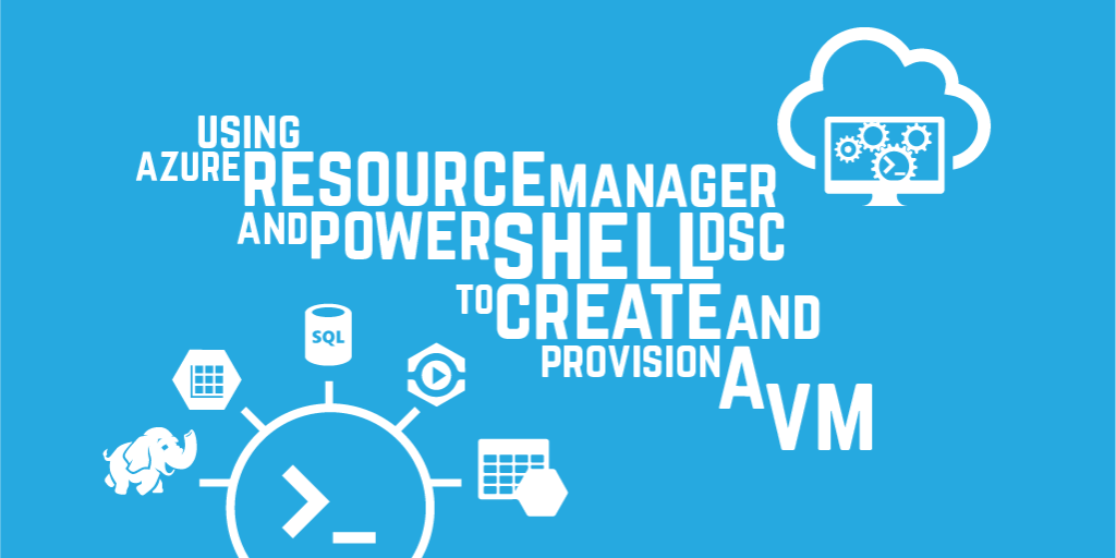 Azure Resource Manager and PowerShell DSC to create & provision a VM