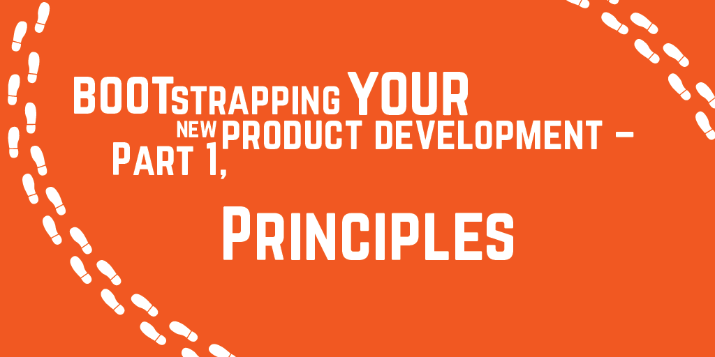 Step-by-step guide to bootstrapping your new product development - Part 1, Principles