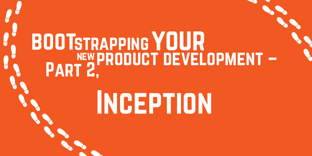 Step-by-step guide to bootstrapping your new product development - Part 2, Inception