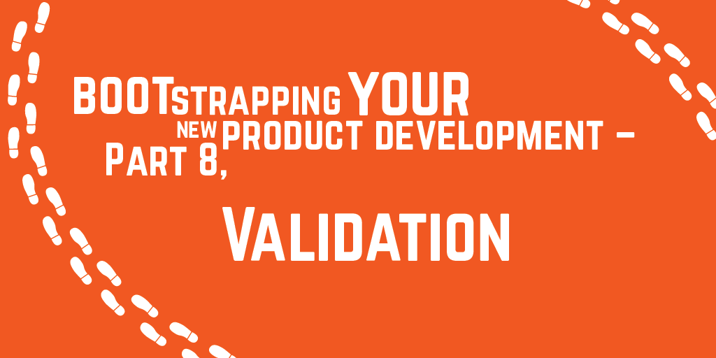 Step-by-step guide to bootstrapping your new product development – Part 8, Validation