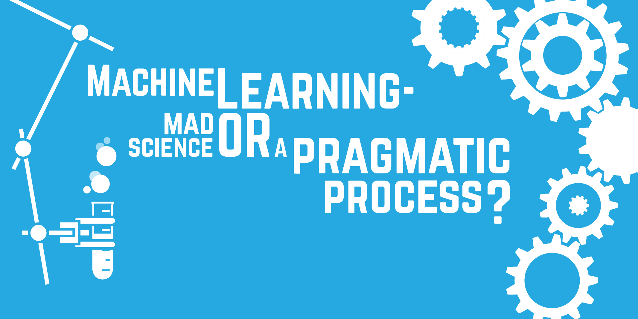 Machine Learning - mad science or a pragmatic process?