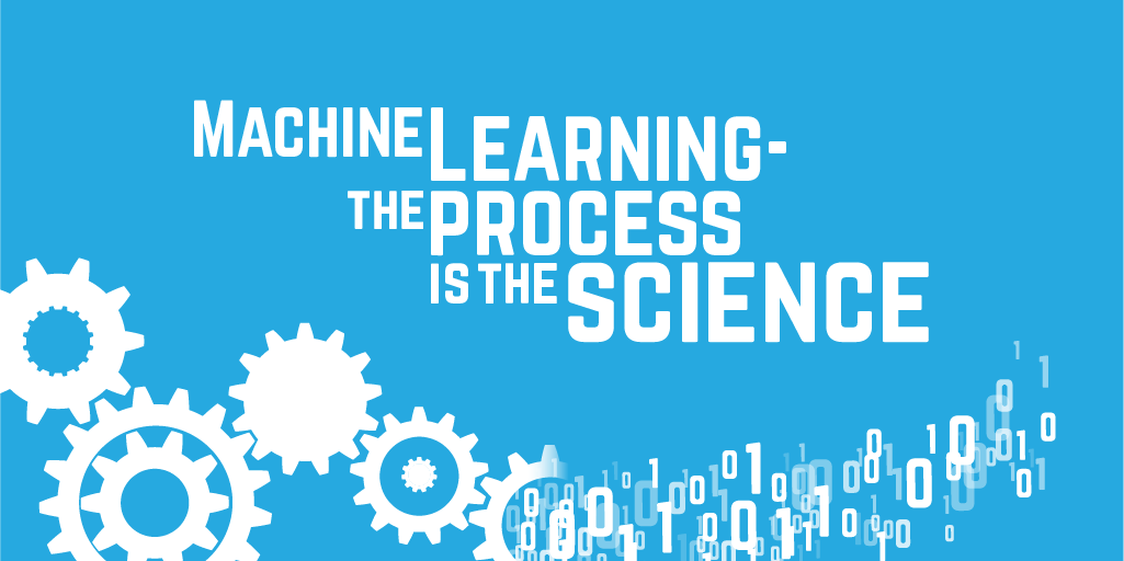 Machine Learning - the process is the science