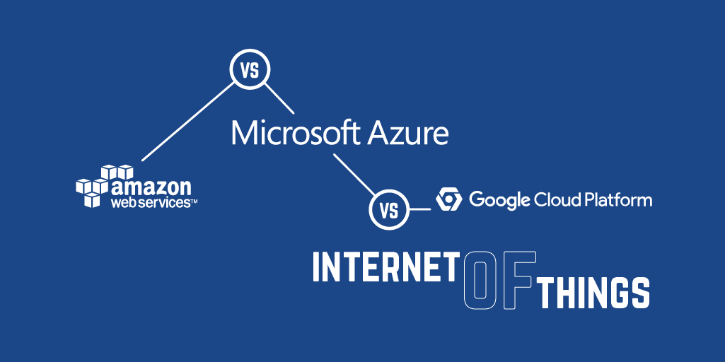 AWS vs Azure vs Google Cloud Platform - Internet of Things