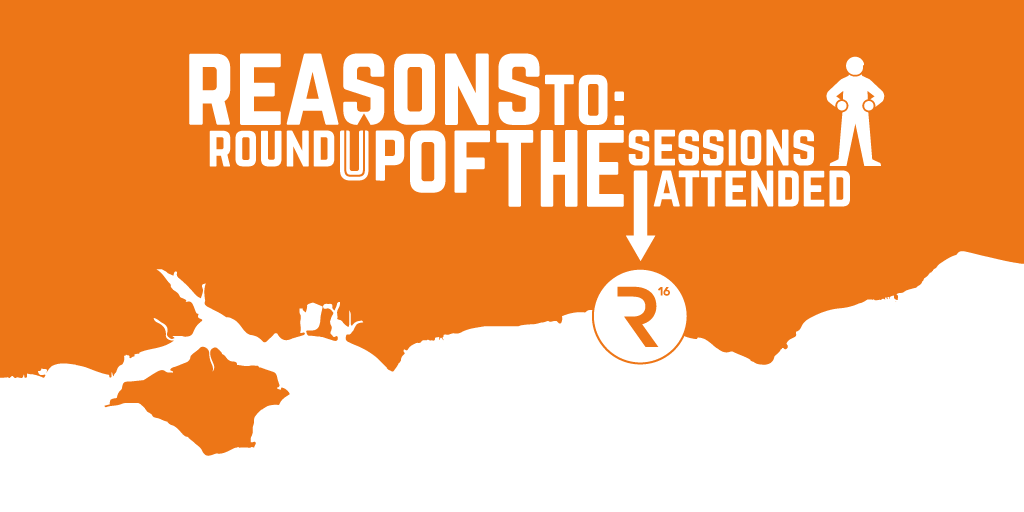 Reasons to: Round up of the Sessions I Attended