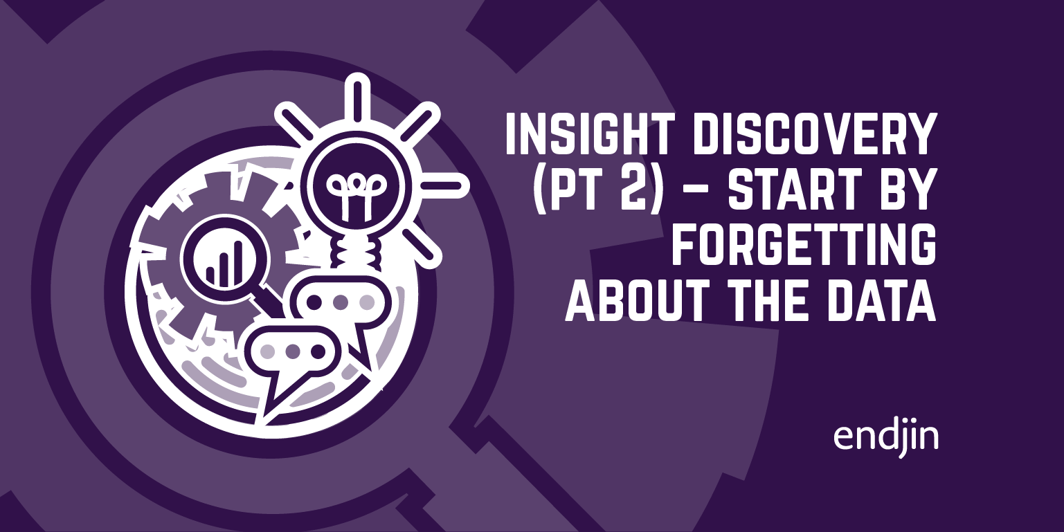 Insight Discovery (part 2) – successful data projects start by forgetting about the data