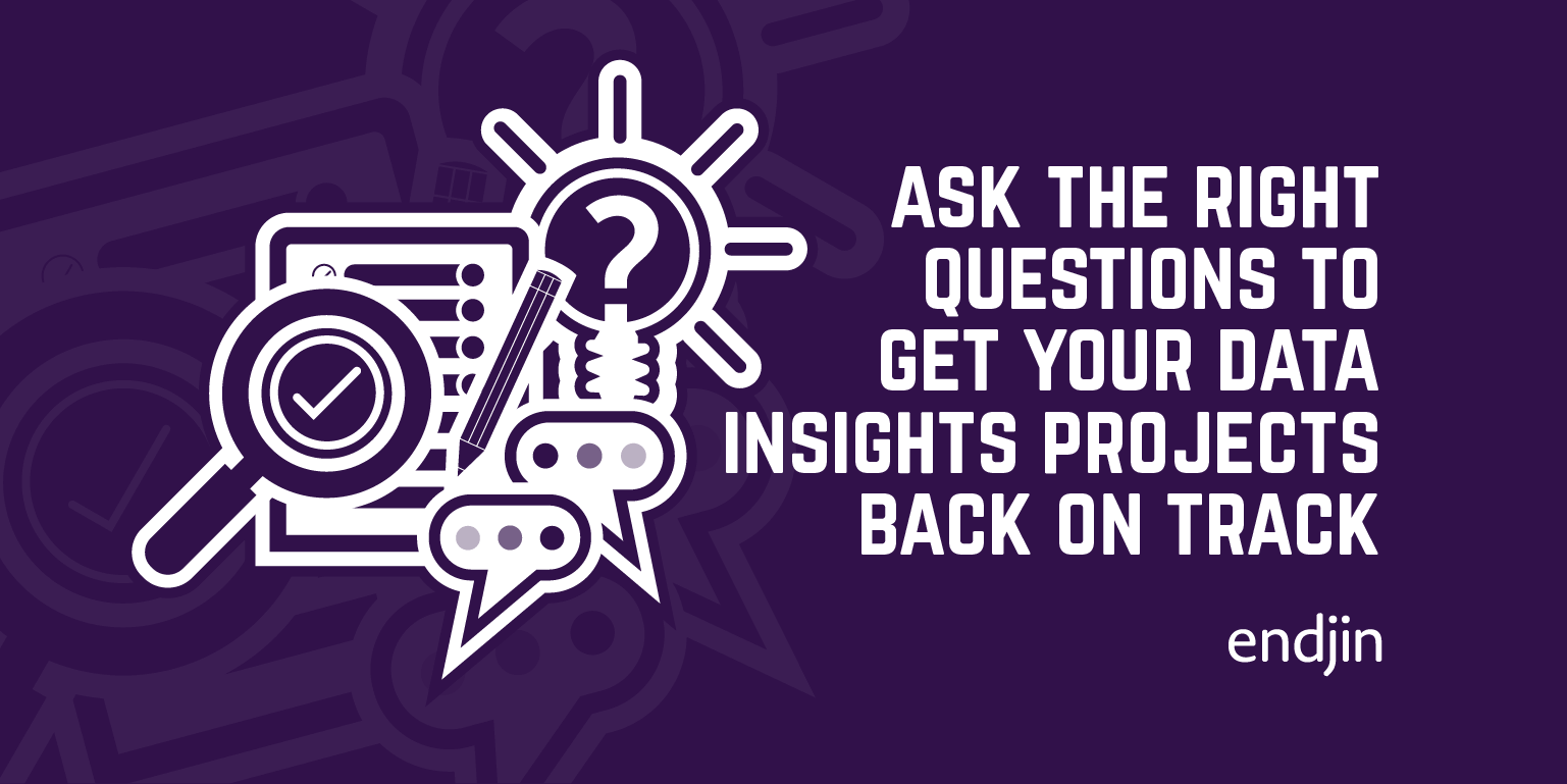 Ask the right questions to get your data insights projects back on track