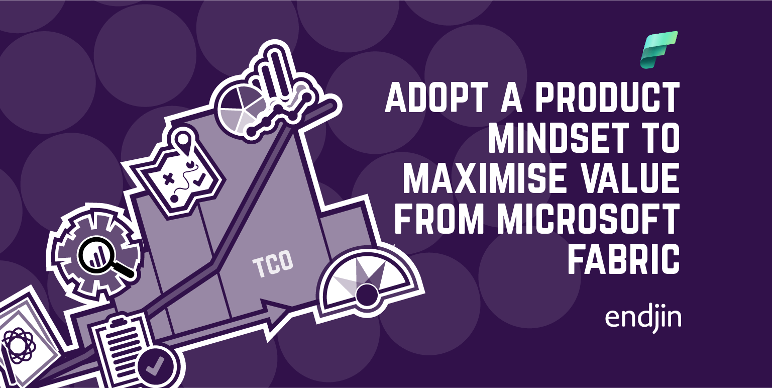 Adopt A Product Mindset To Maximise Value From Microsoft Fabric