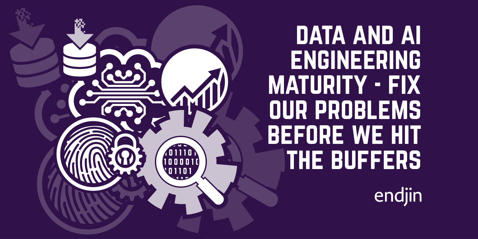 Data and AI Engineering Maturity - Fix our problems before we hit the buffers