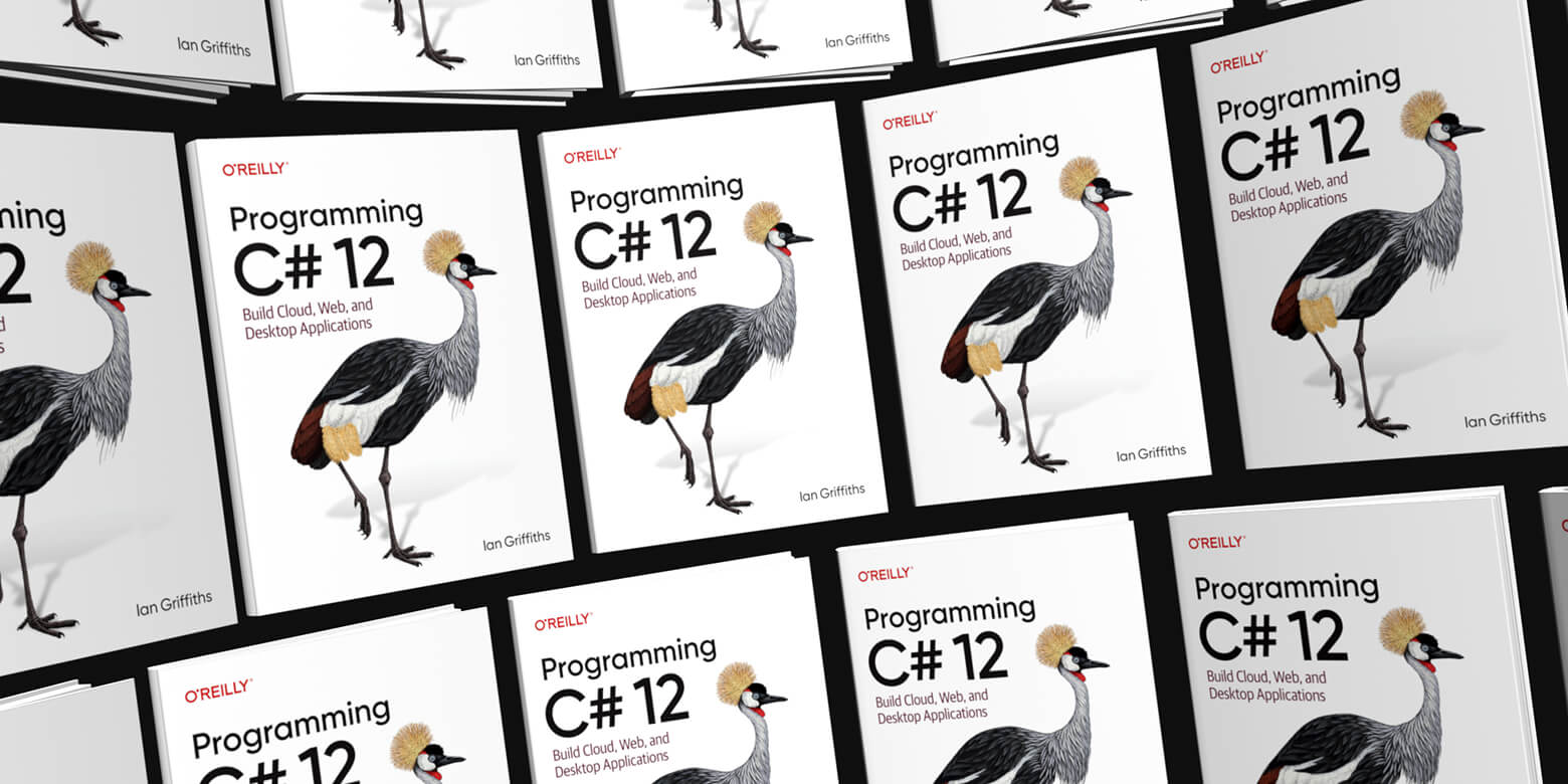 Programming C# 12 Book, by Ian Griffiths, published by O'Reilly Media, is now available to buy.