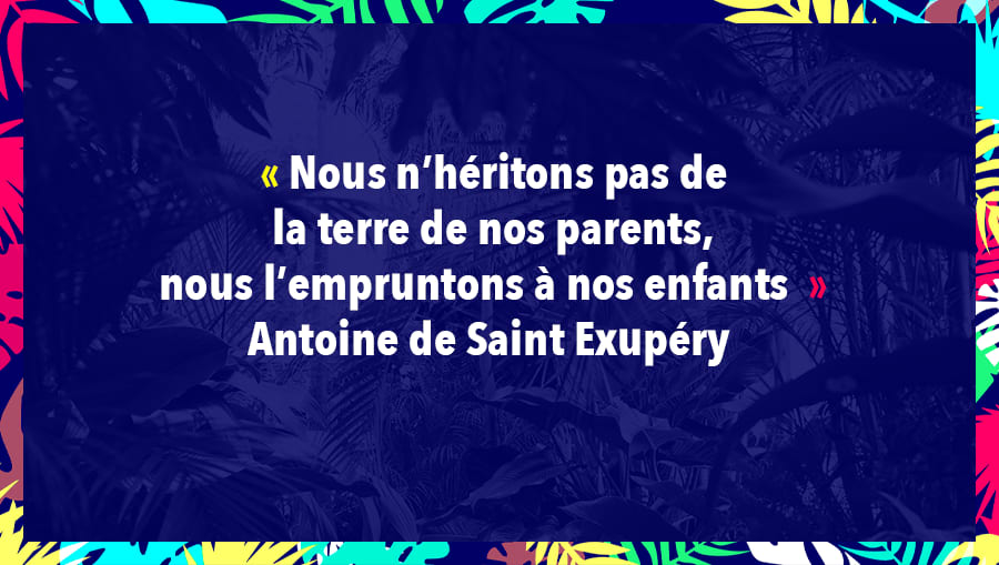 Nous n’héritons pas de la terre de nos parents, nous l’empruntons à nos enfants - Antoine de Saint Exupéry