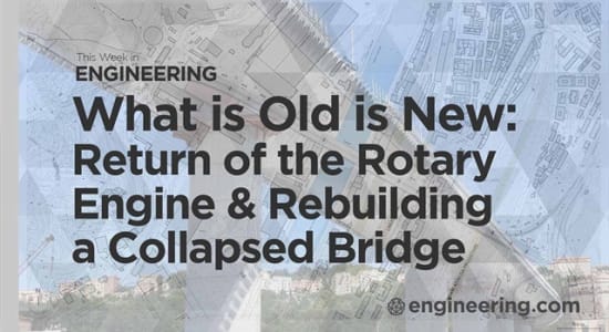 This Week In Engineering: What is Old is New: Return of the Rotary Engine and Rebuilding a Collapsed Bridge