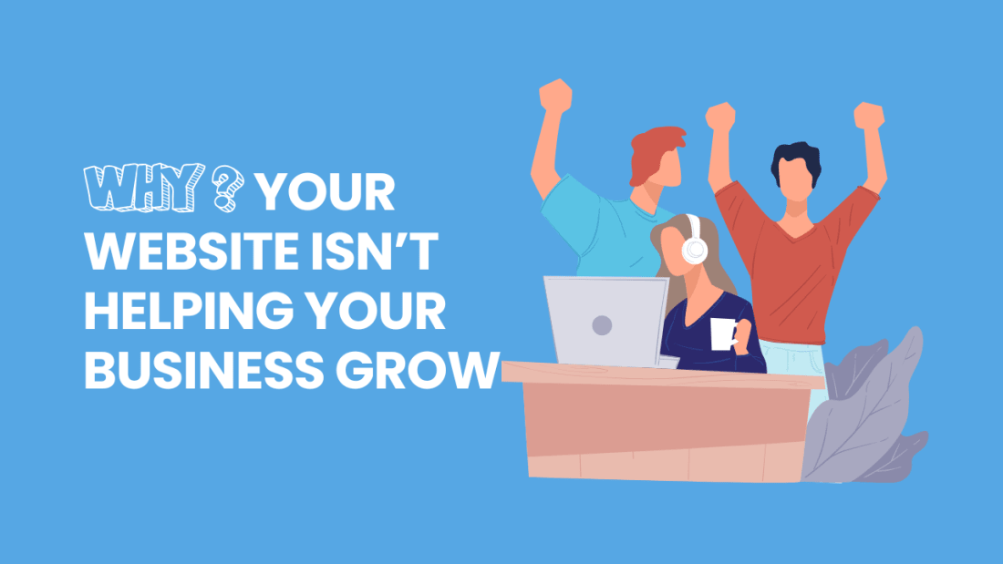 Why Your Website Isn’t Helping Your Business Grow