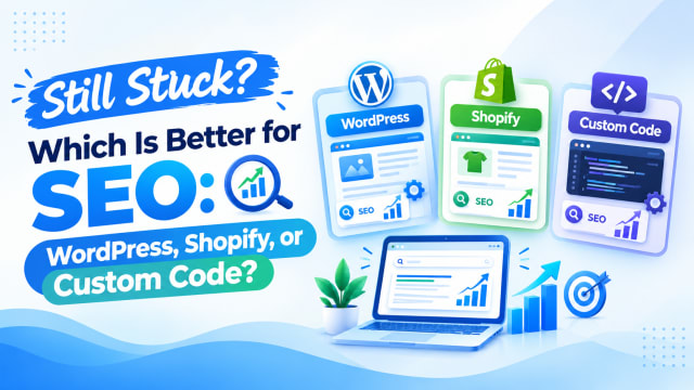 Still Stuck? Which Is Better for SEO: WordPress, Shopify, or Custom Code?