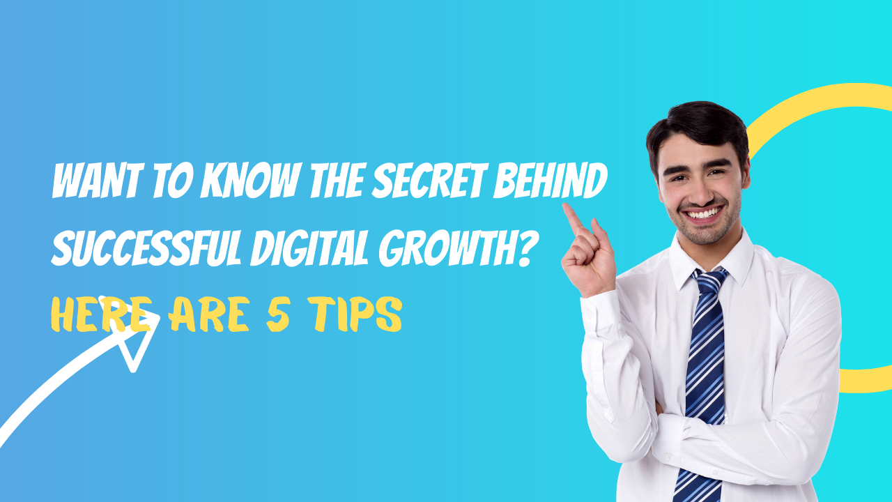Want to Know the Secret Behind Successful Digital Growth? Here Are 5 Tips
