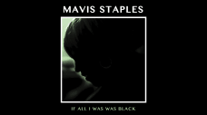 Mavis Staples - "If All I Was Was Black"